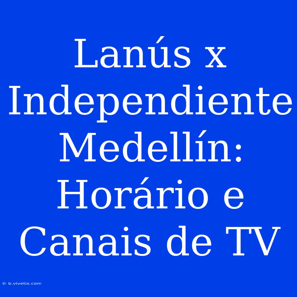 Lanús X Independiente Medellín: Horário E Canais De TV