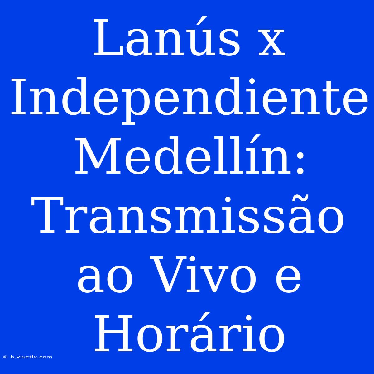 Lanús X Independiente Medellín: Transmissão Ao Vivo E Horário