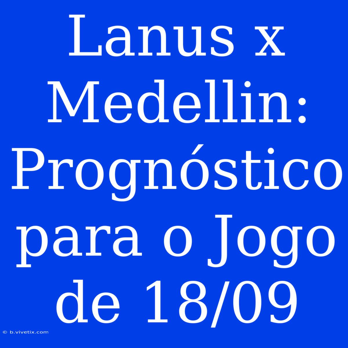 Lanus X Medellin: Prognóstico Para O Jogo De 18/09