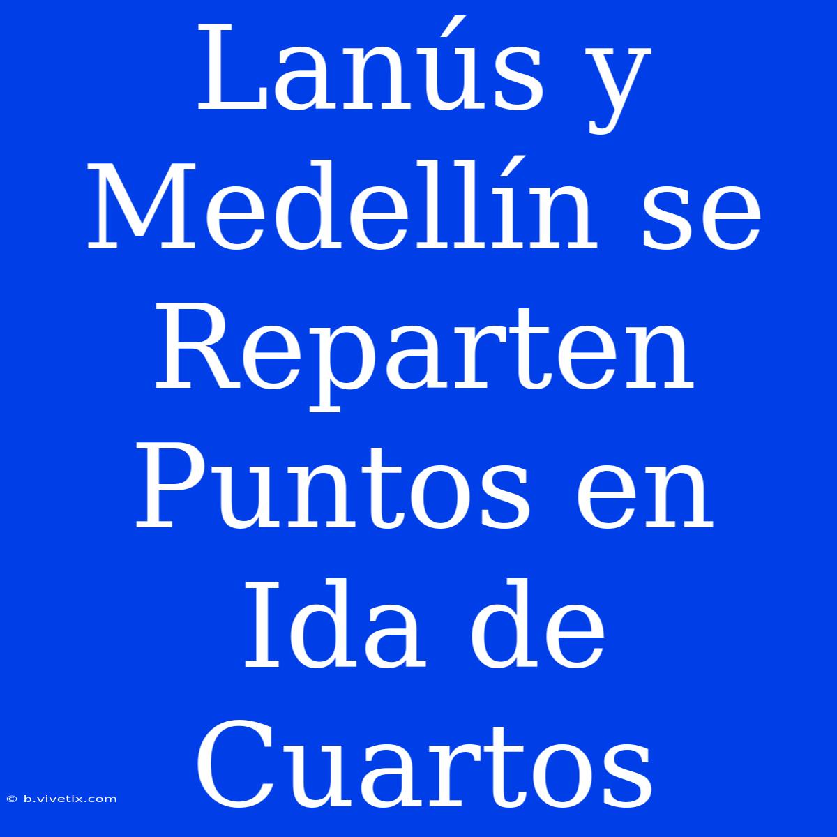 Lanús Y Medellín Se Reparten Puntos En Ida De Cuartos