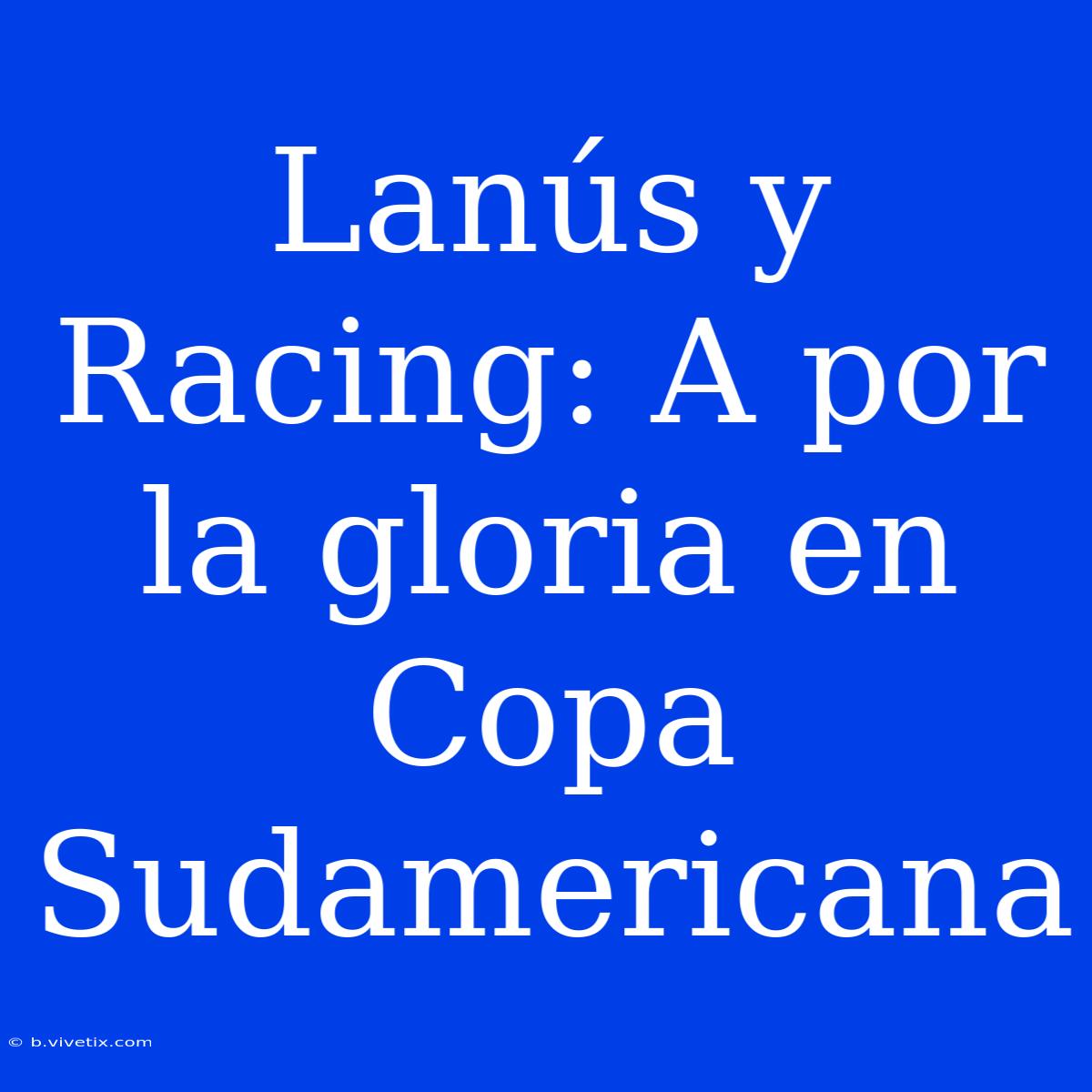 Lanús Y Racing: A Por La Gloria En Copa Sudamericana