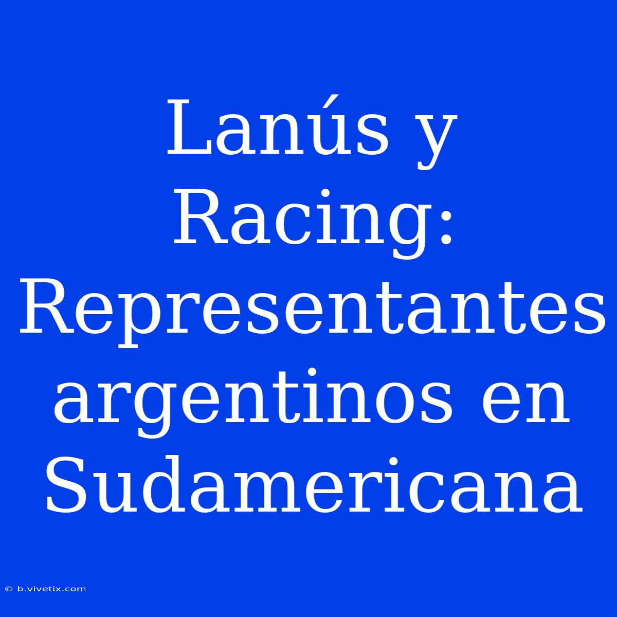 Lanús Y Racing: Representantes Argentinos En Sudamericana