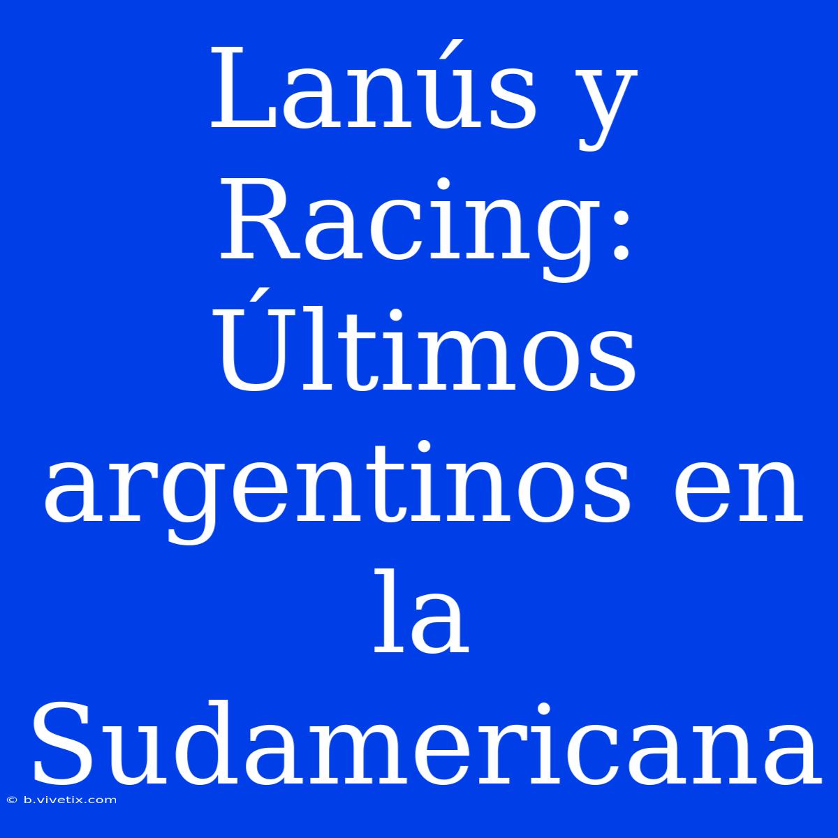 Lanús Y Racing:  Últimos Argentinos En La Sudamericana