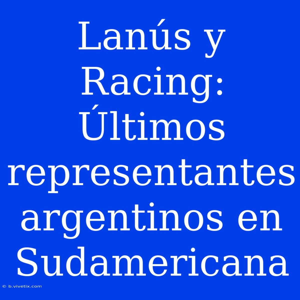 Lanús Y Racing:  Últimos Representantes Argentinos En Sudamericana