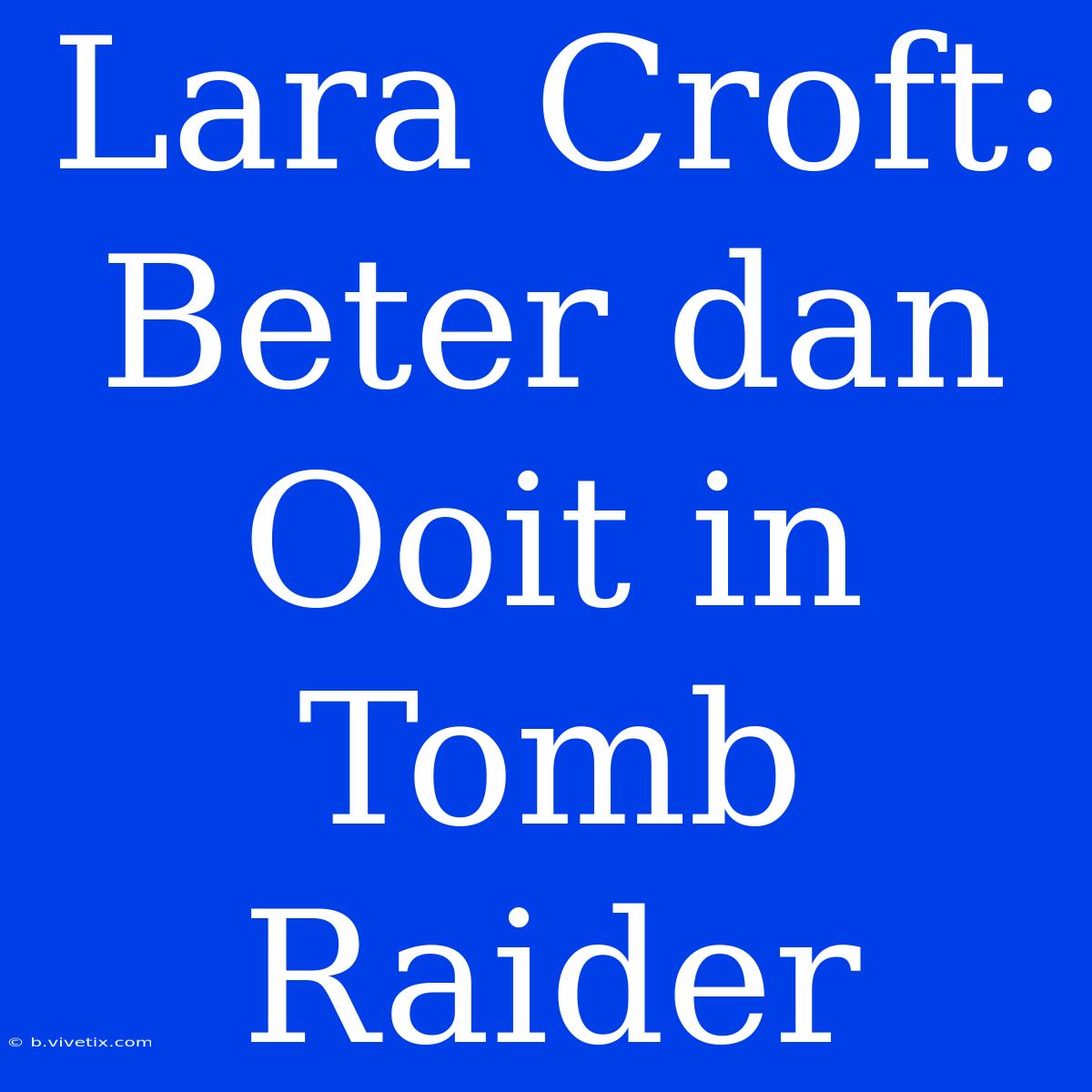 Lara Croft: Beter Dan Ooit In Tomb Raider