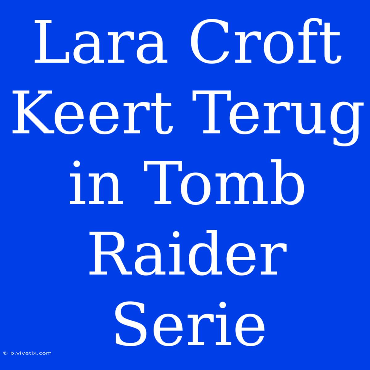 Lara Croft Keert Terug In Tomb Raider Serie