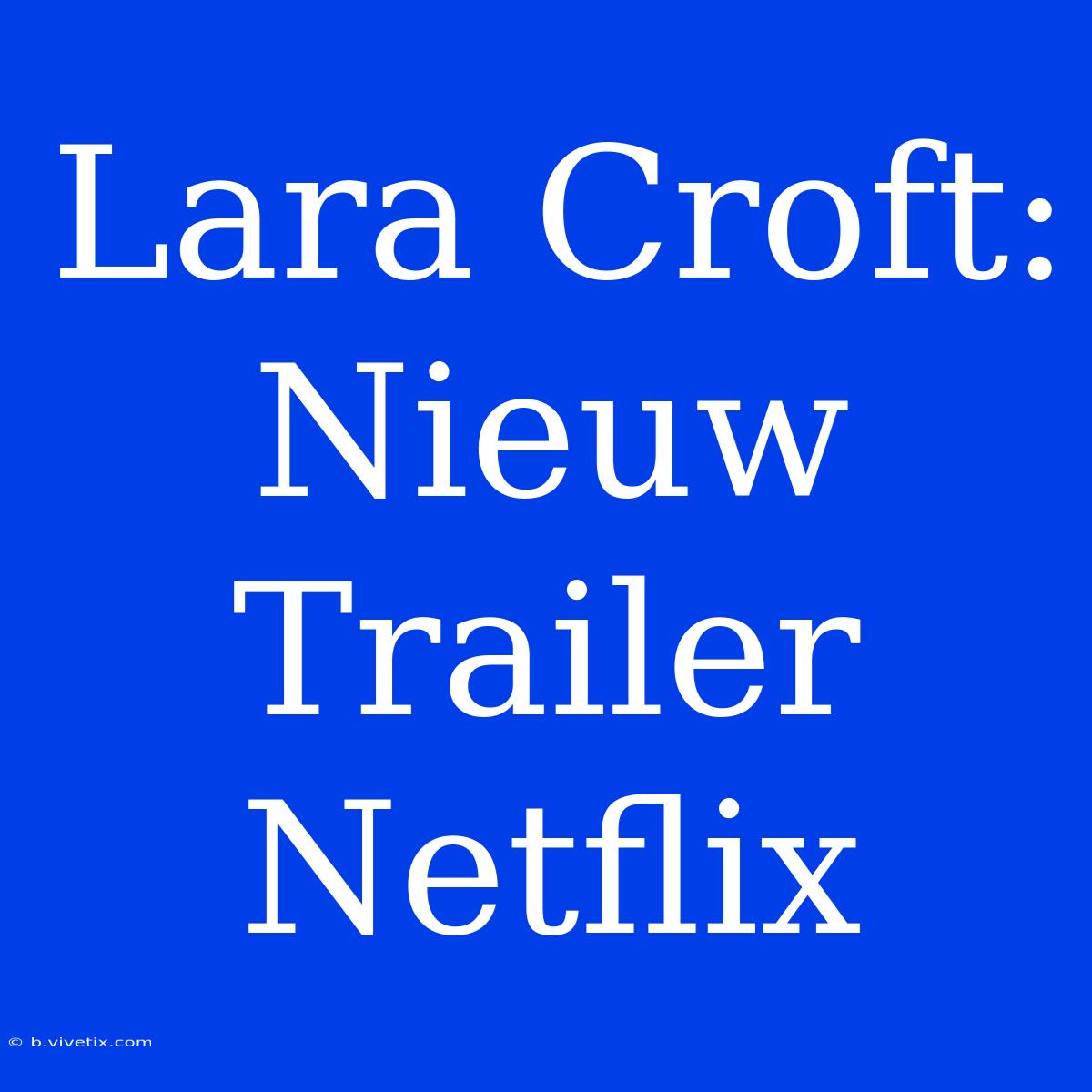 Lara Croft: Nieuw Trailer Netflix