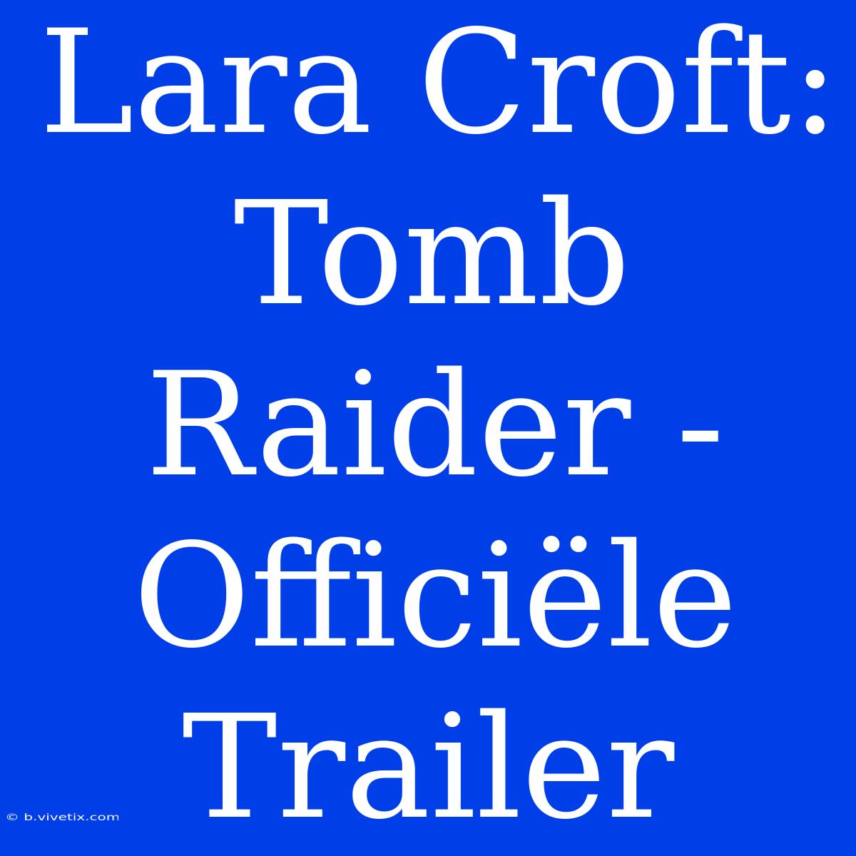 Lara Croft: Tomb Raider - Officiële Trailer