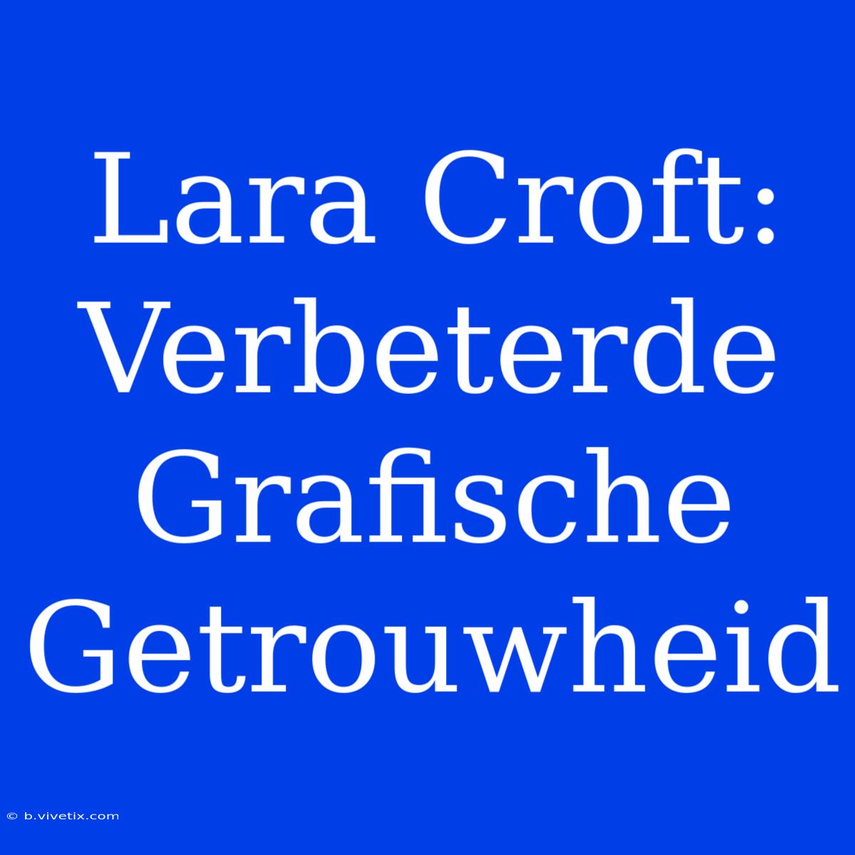 Lara Croft: Verbeterde Grafische Getrouwheid