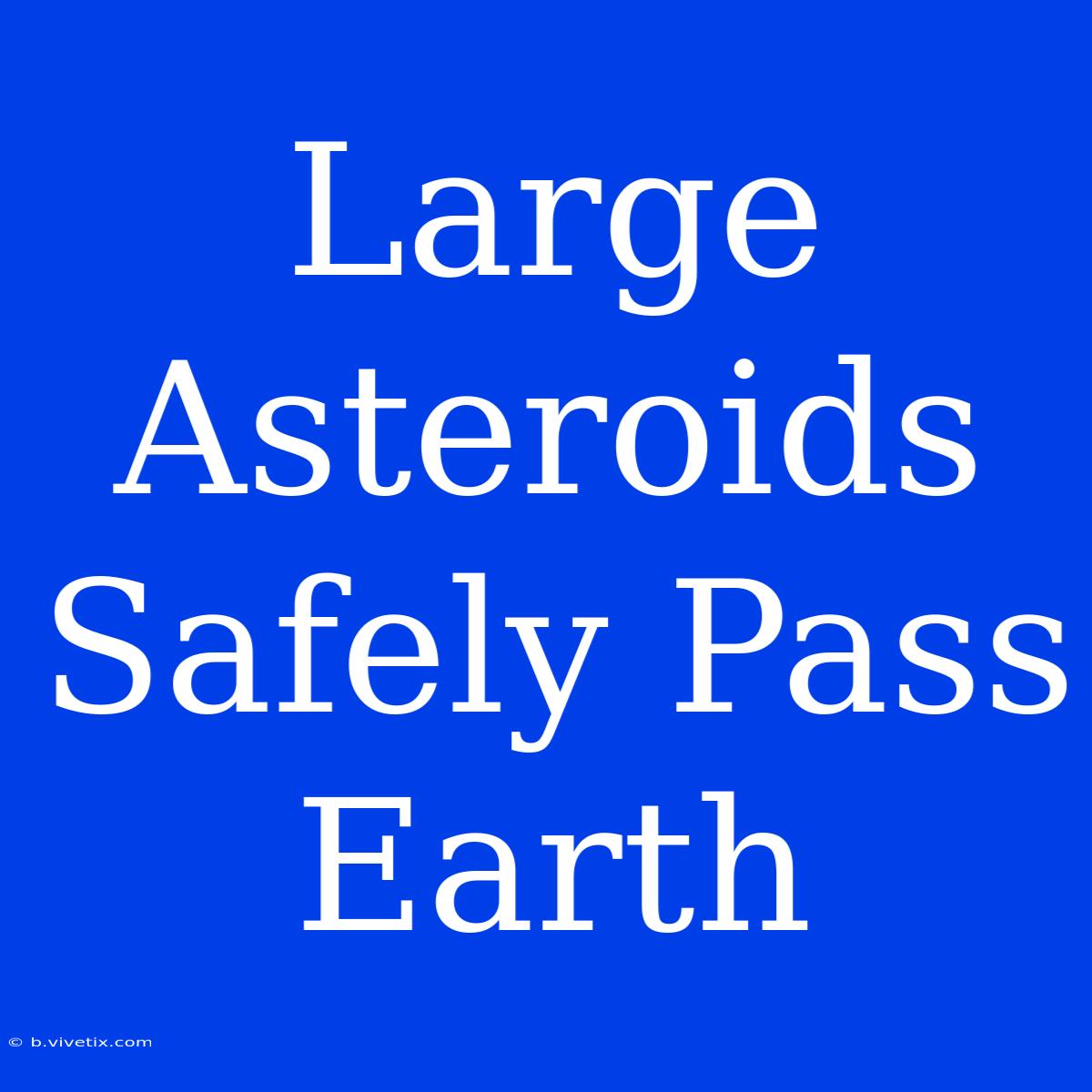 Large Asteroids Safely Pass Earth