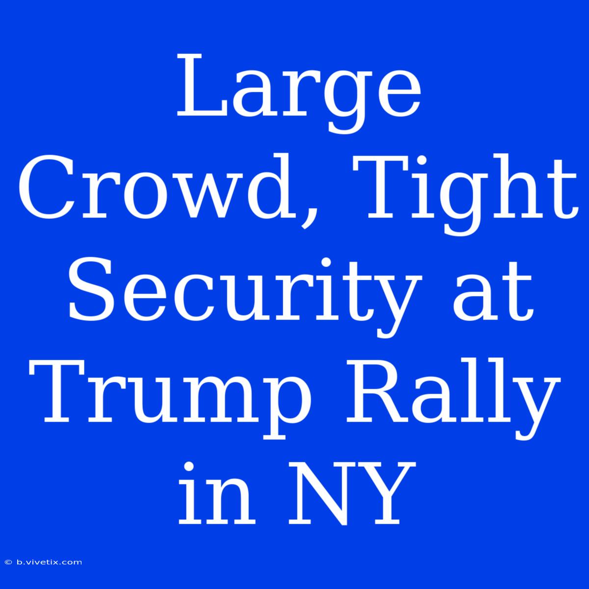 Large Crowd, Tight Security At Trump Rally In NY