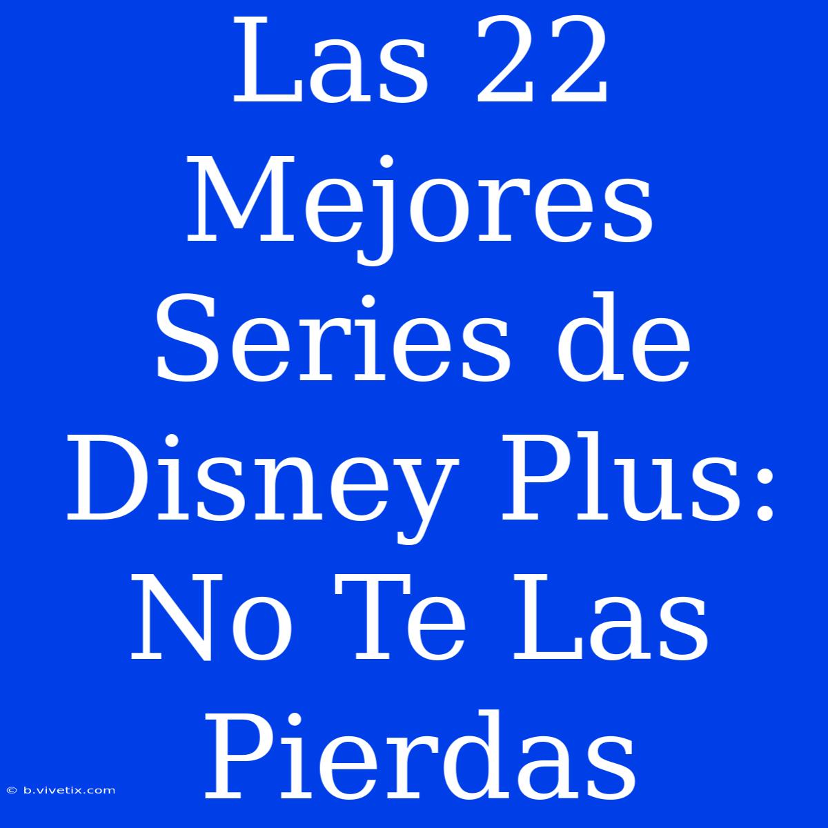 Las 22 Mejores Series De Disney Plus: No Te Las Pierdas