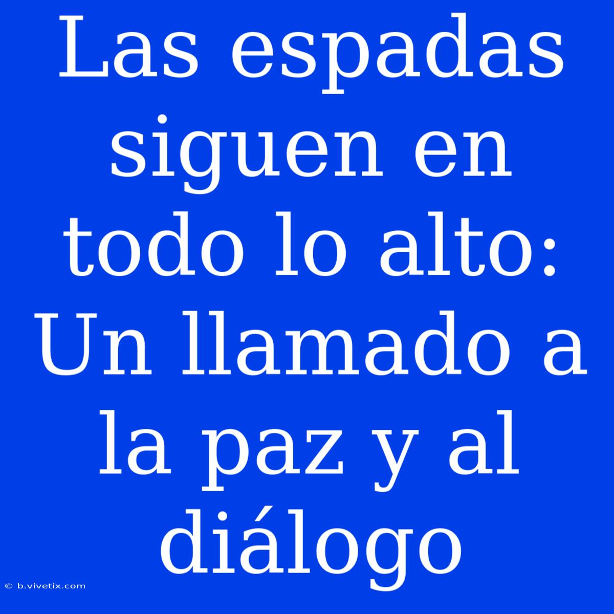 Las Espadas Siguen En Todo Lo Alto: Un Llamado A La Paz Y Al Diálogo 