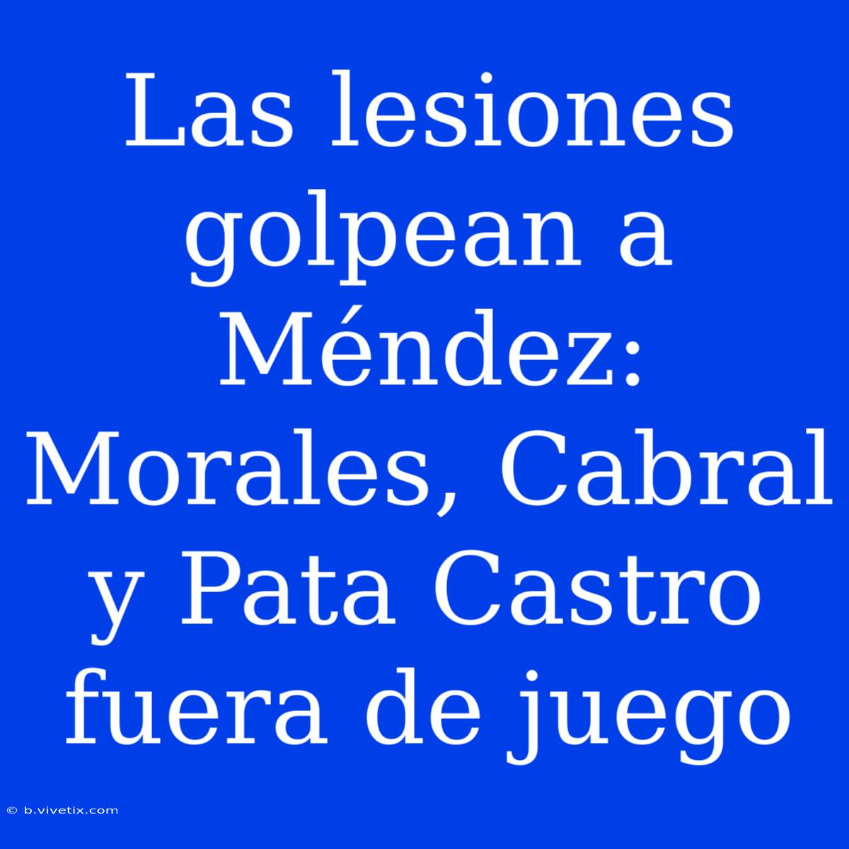 Las Lesiones Golpean A Méndez: Morales, Cabral Y Pata Castro Fuera De Juego 