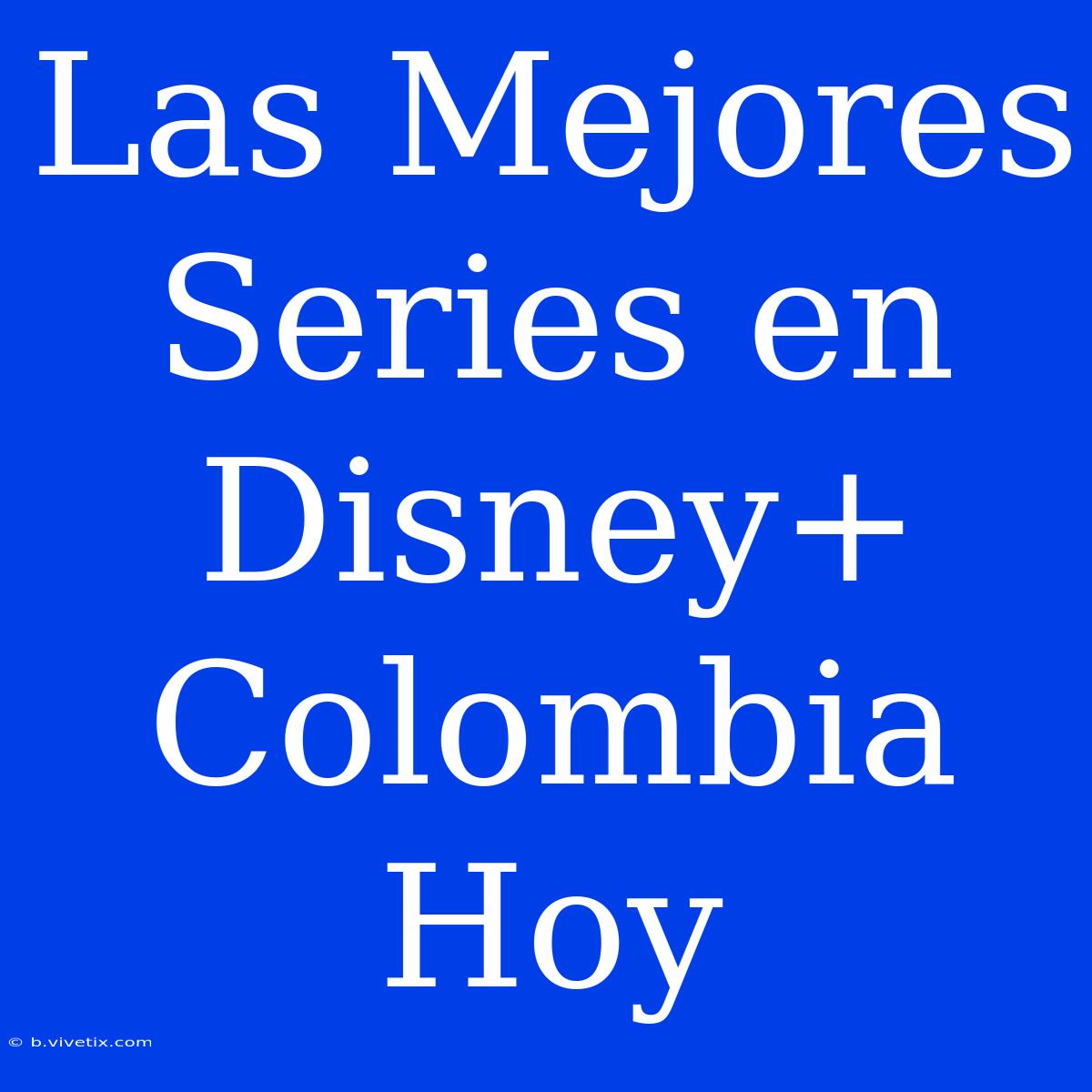 Las Mejores Series En Disney+ Colombia Hoy