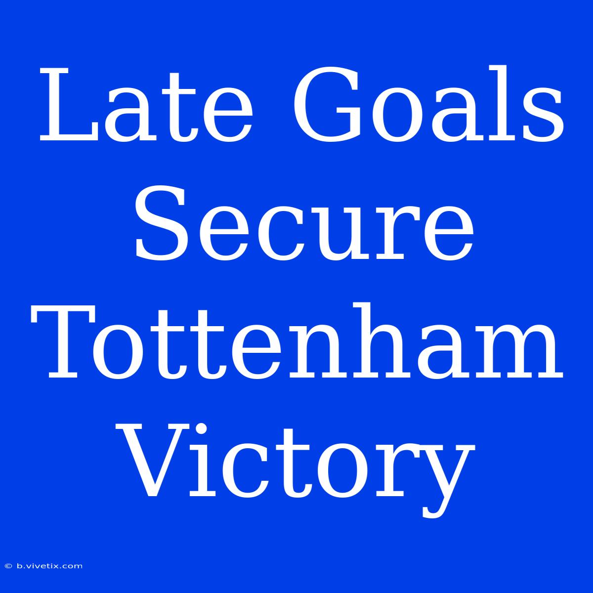 Late Goals Secure Tottenham Victory