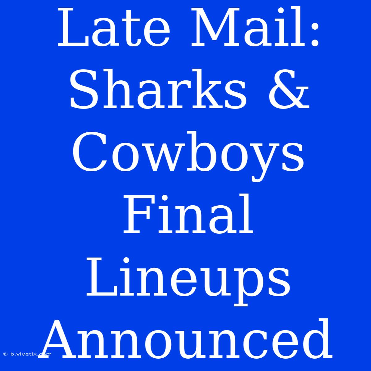 Late Mail: Sharks & Cowboys Final Lineups Announced