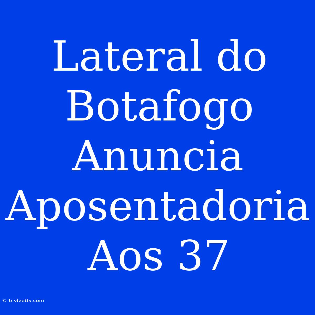 Lateral Do Botafogo Anuncia Aposentadoria Aos 37