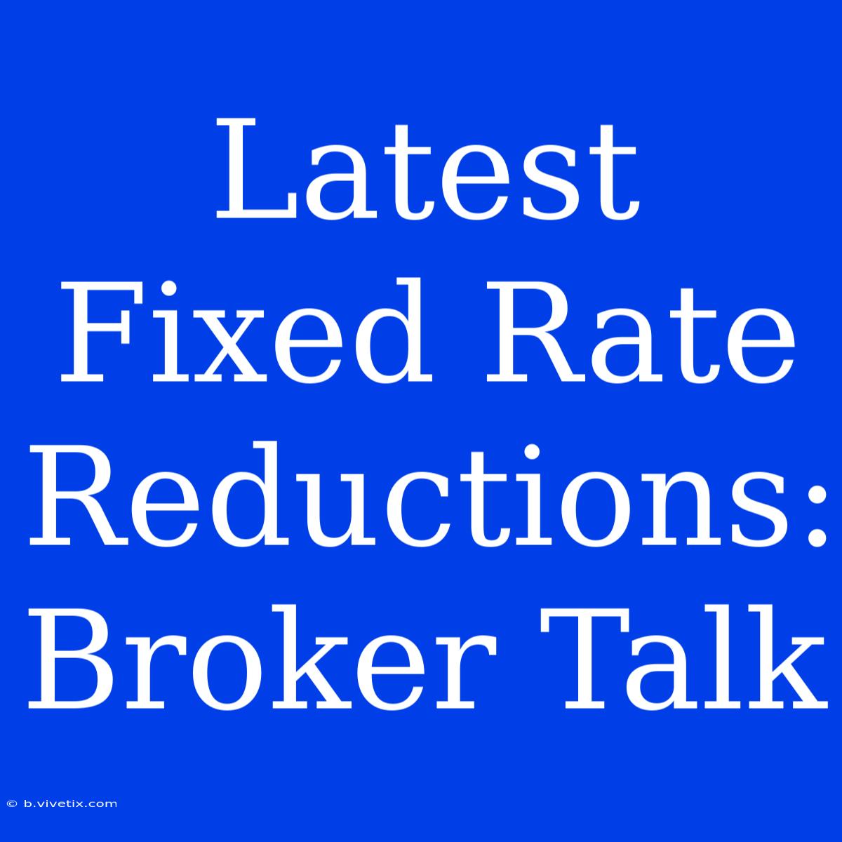 Latest Fixed Rate Reductions: Broker Talk 