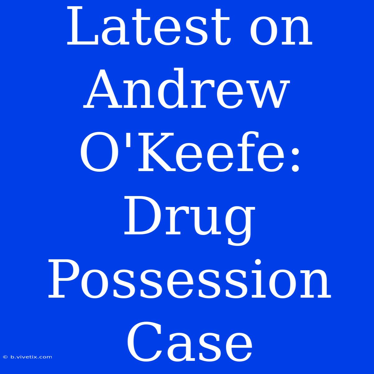 Latest On Andrew O'Keefe: Drug Possession Case