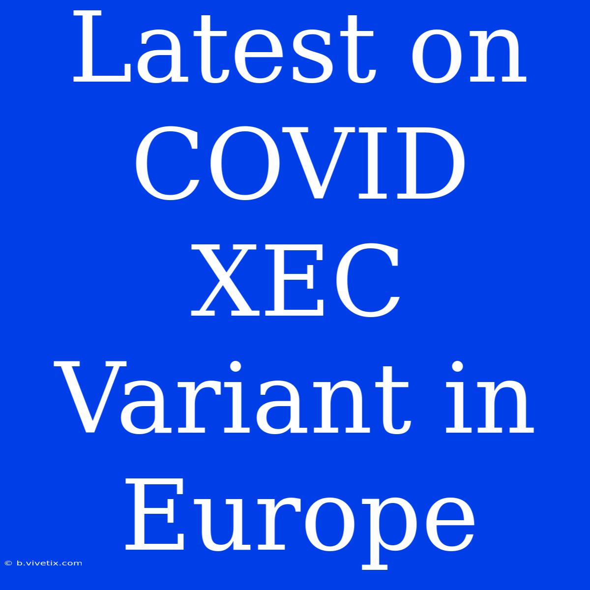 Latest On COVID XEC Variant In Europe