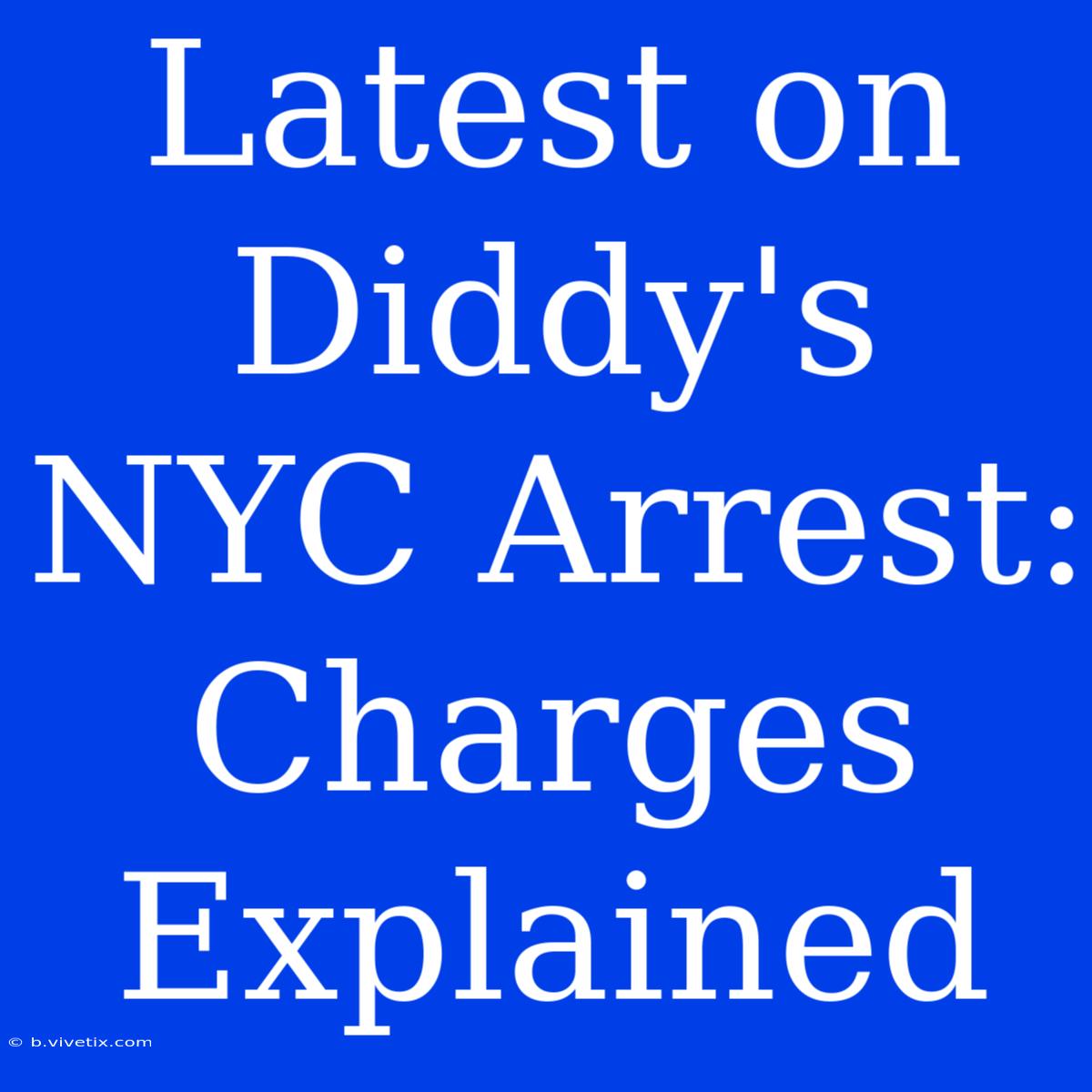 Latest On Diddy's NYC Arrest: Charges Explained