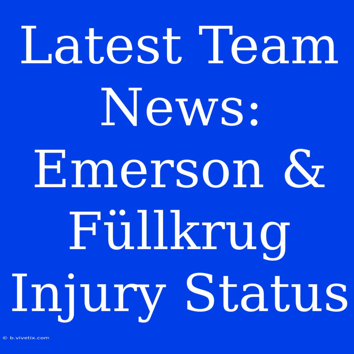 Latest Team News: Emerson & Füllkrug Injury Status