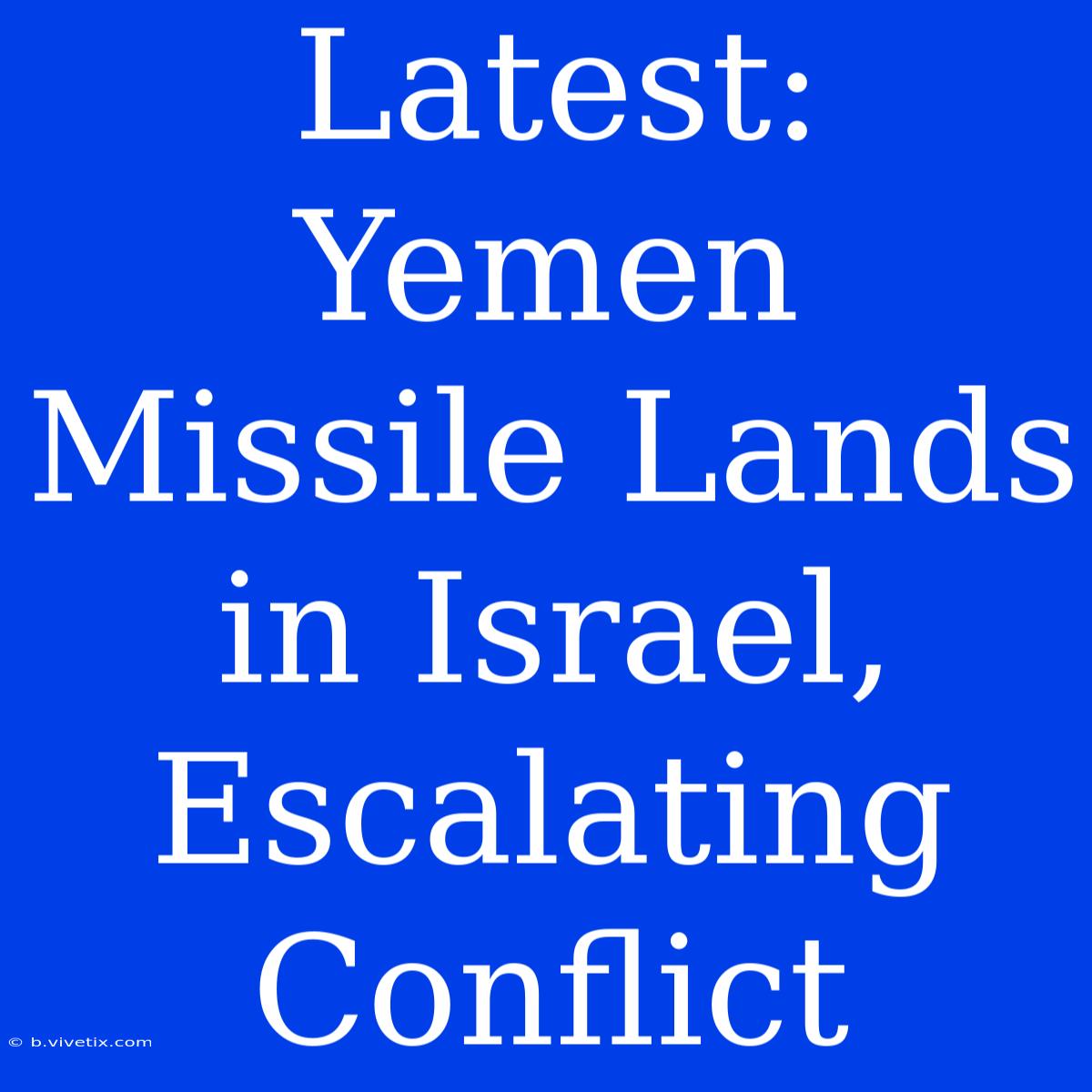 Latest: Yemen Missile Lands In Israel, Escalating Conflict