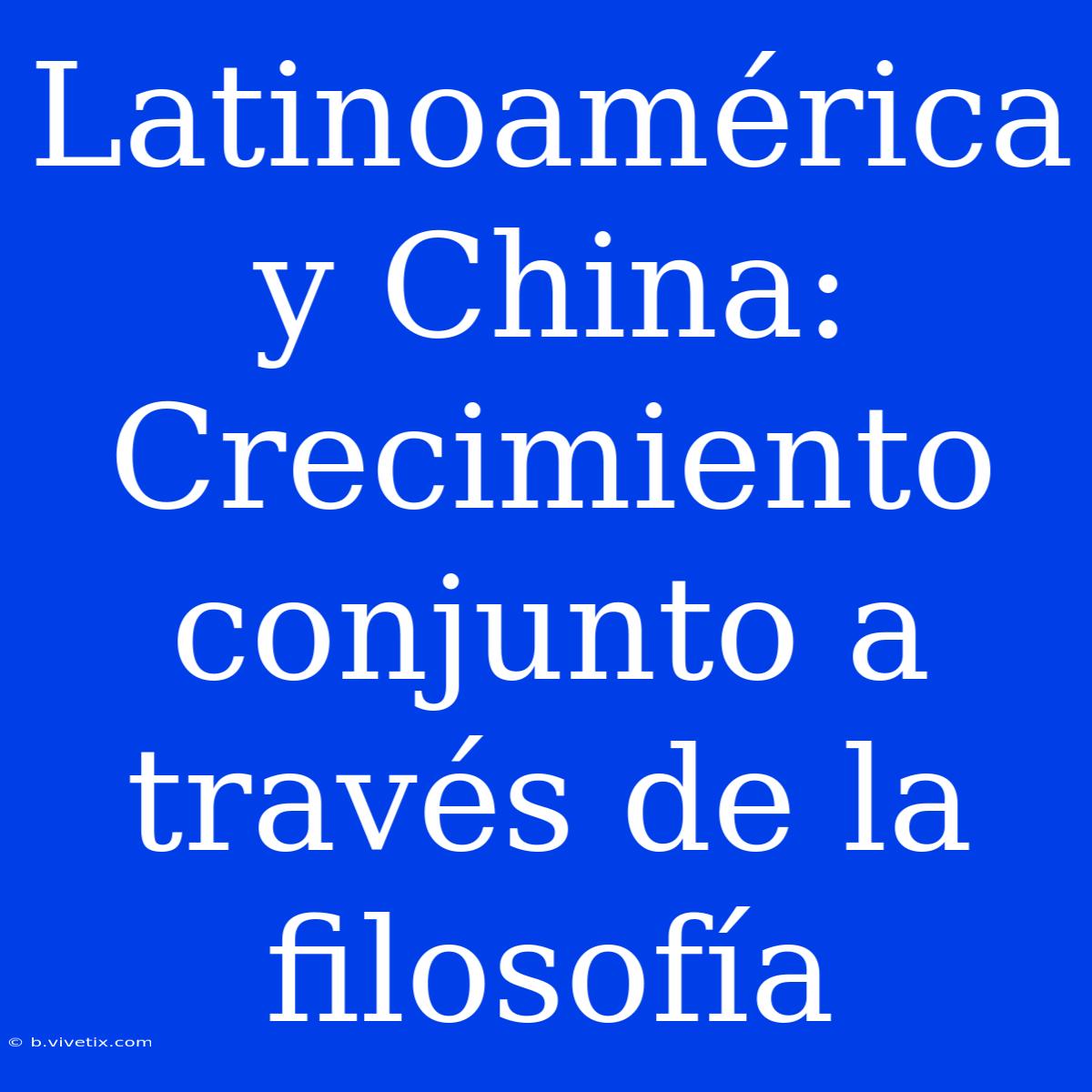 Latinoamérica Y China: Crecimiento Conjunto A Través De La Filosofía