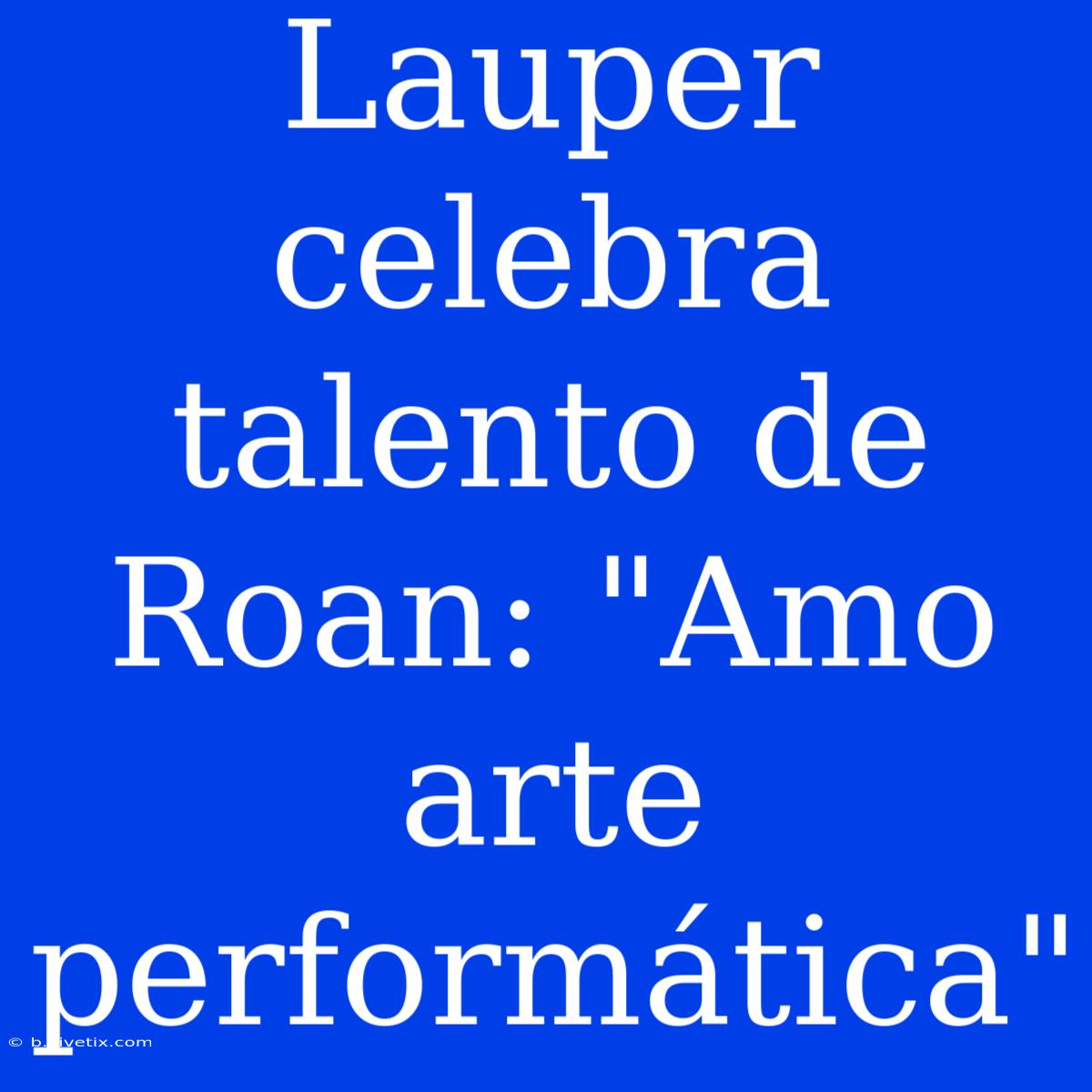 Lauper Celebra Talento De Roan: 