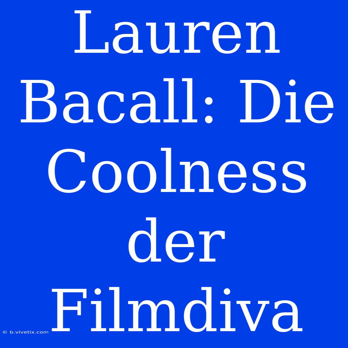 Lauren Bacall: Die Coolness Der Filmdiva