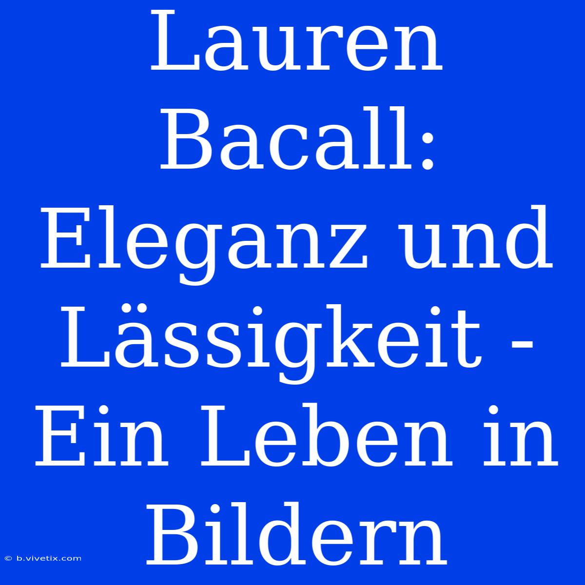 Lauren Bacall: Eleganz Und Lässigkeit - Ein Leben In Bildern