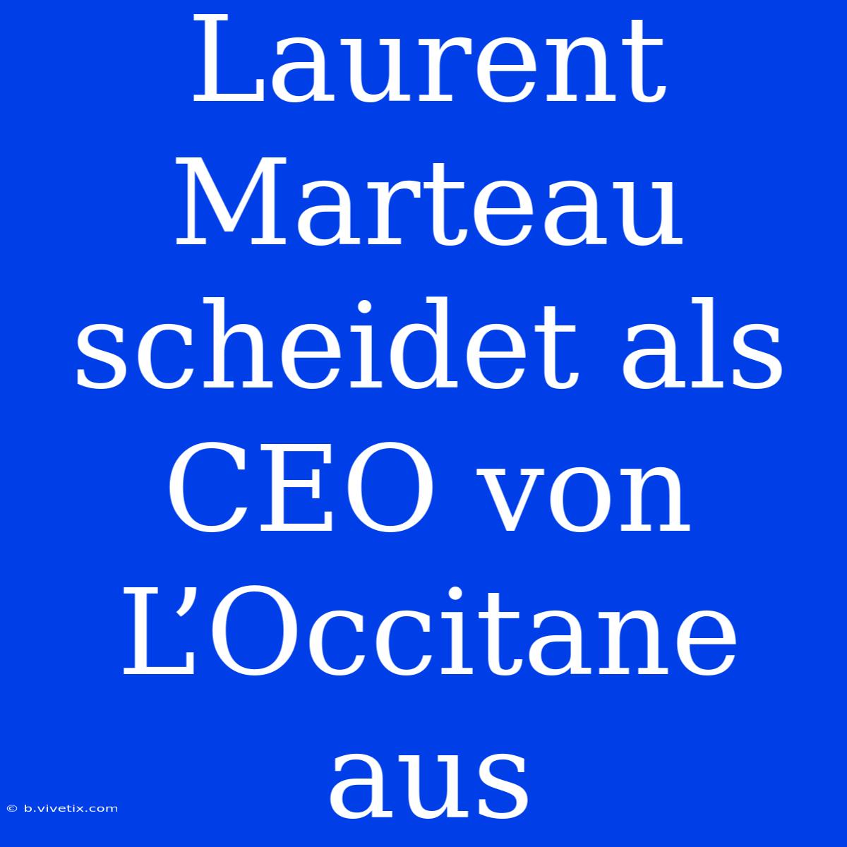 Laurent Marteau Scheidet Als CEO Von L’Occitane Aus