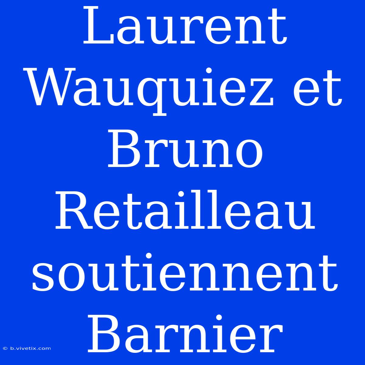 Laurent Wauquiez Et Bruno Retailleau Soutiennent Barnier 