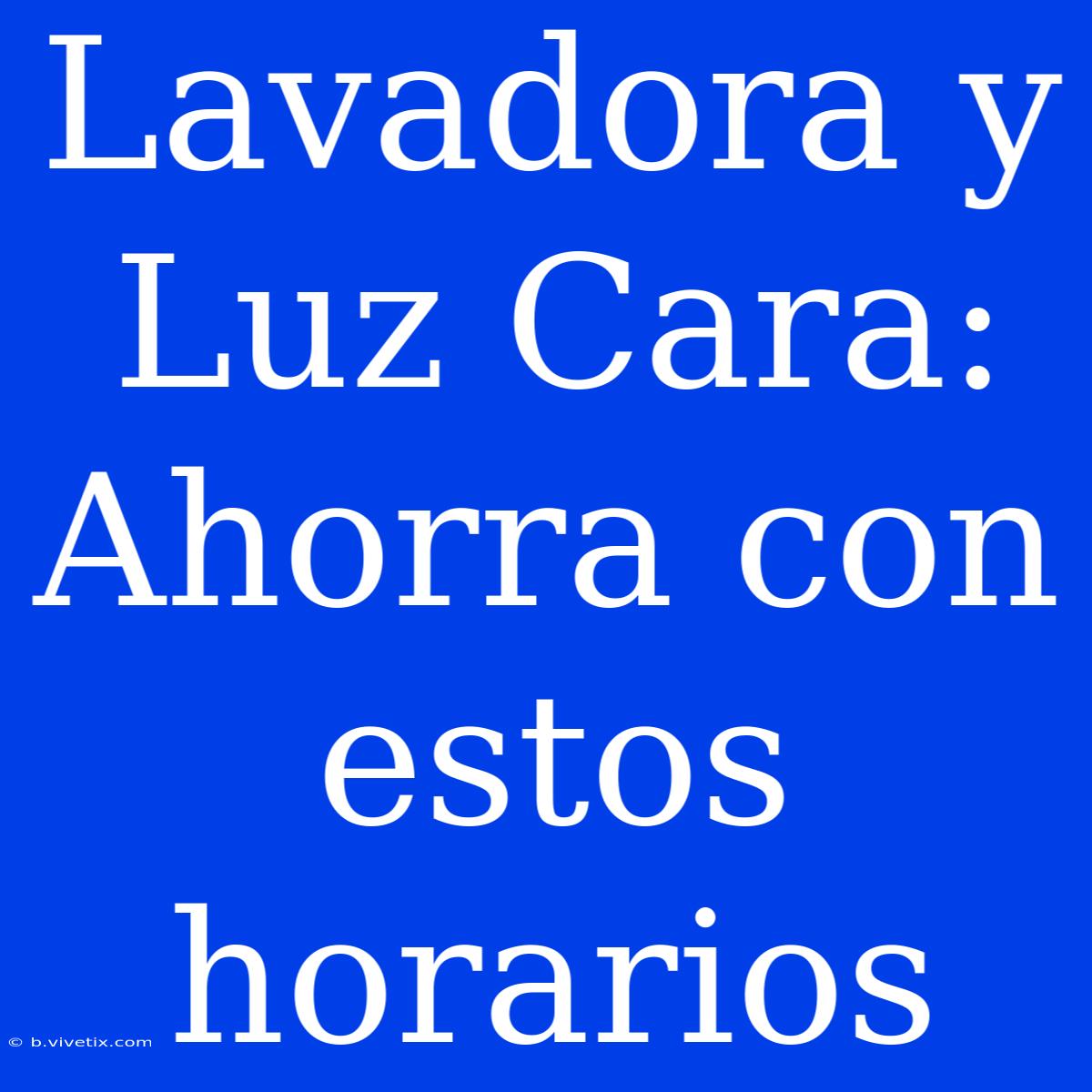 Lavadora Y Luz Cara: Ahorra Con Estos Horarios