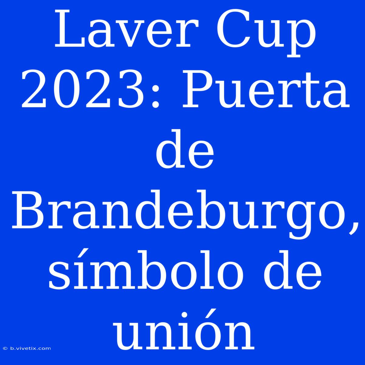 Laver Cup 2023: Puerta De Brandeburgo, Símbolo De Unión