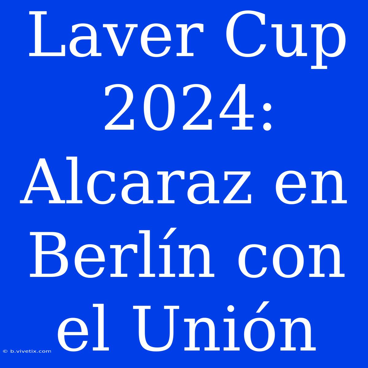 Laver Cup 2024: Alcaraz En Berlín Con El Unión 