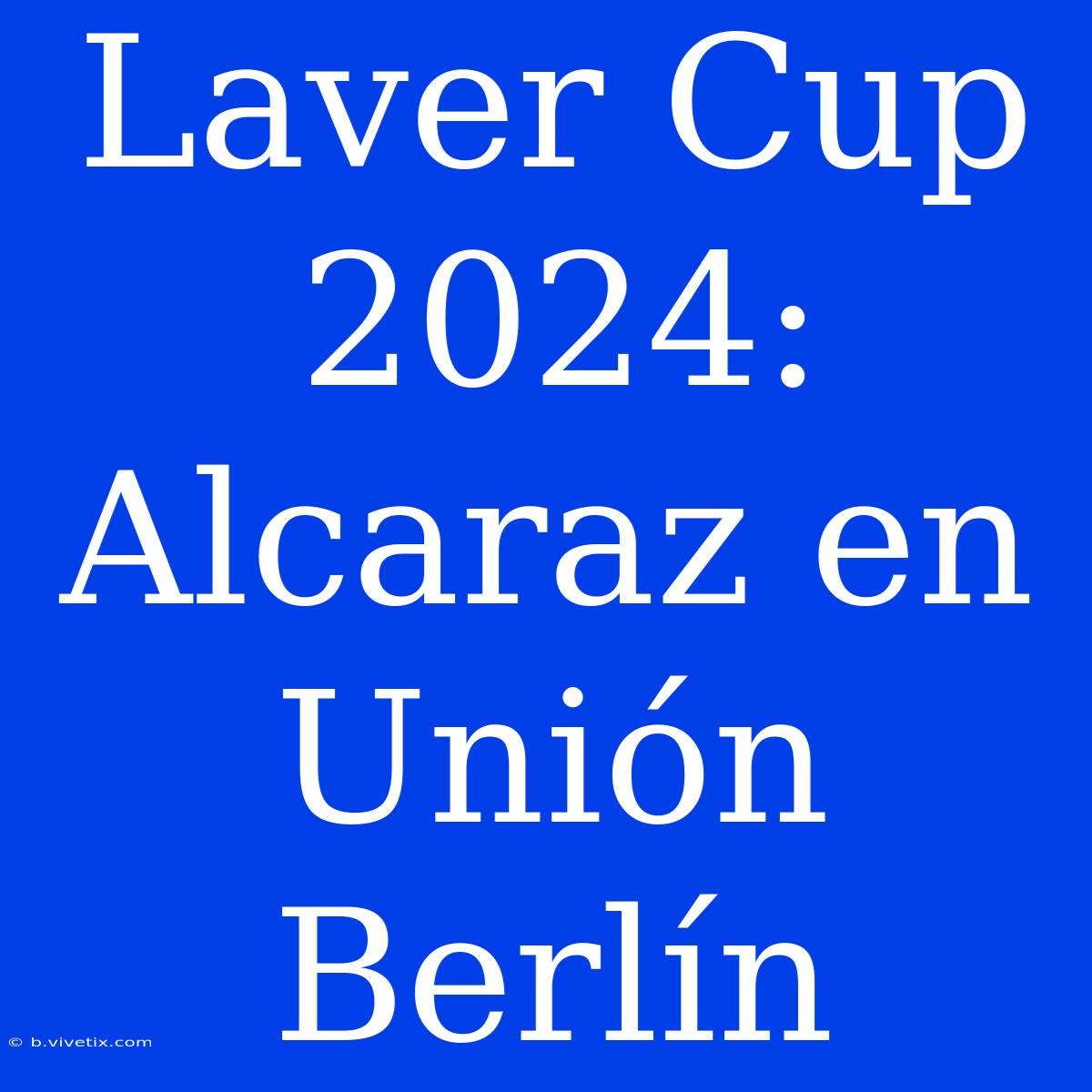 Laver Cup 2024: Alcaraz En Unión Berlín