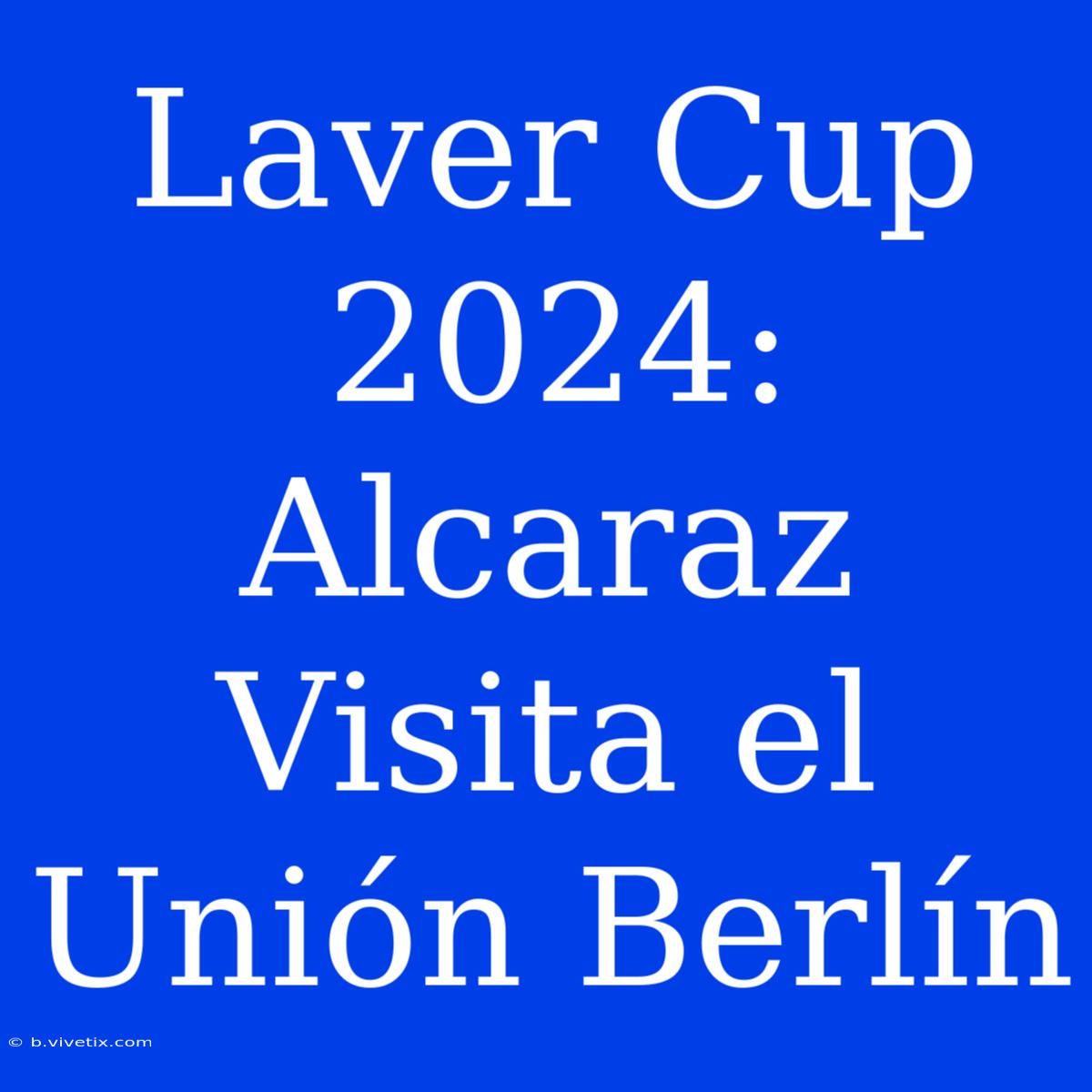 Laver Cup 2024: Alcaraz Visita El Unión Berlín