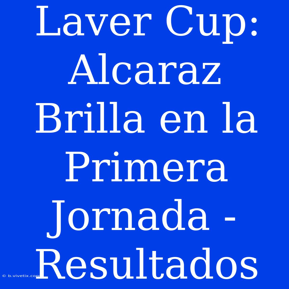 Laver Cup: Alcaraz Brilla En La Primera Jornada - Resultados