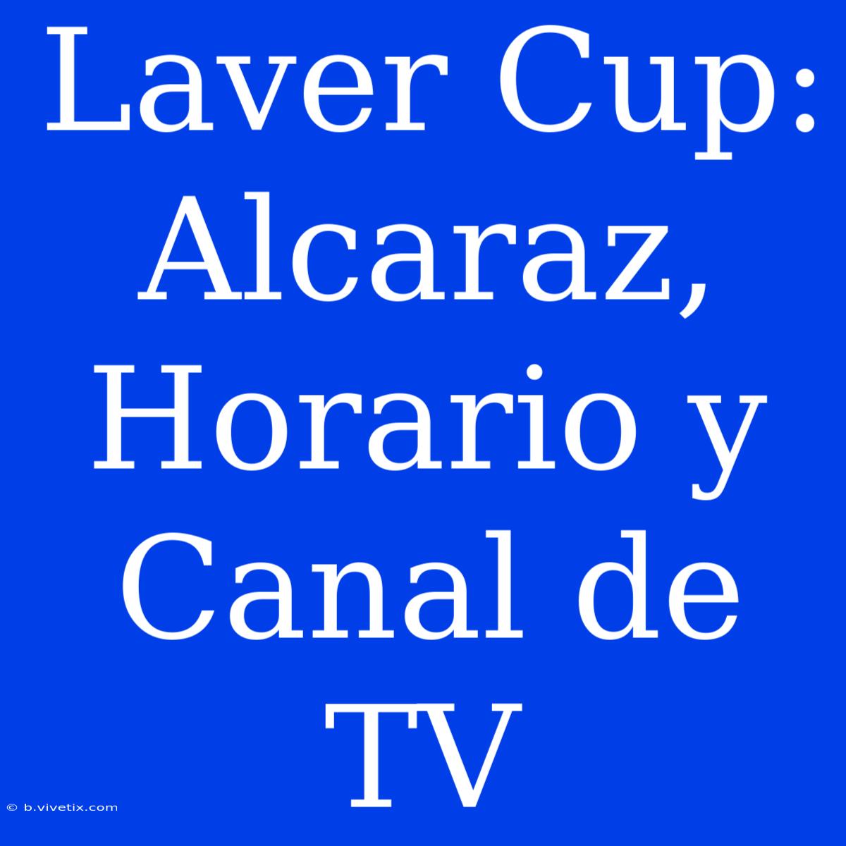 Laver Cup: Alcaraz, Horario Y Canal De TV