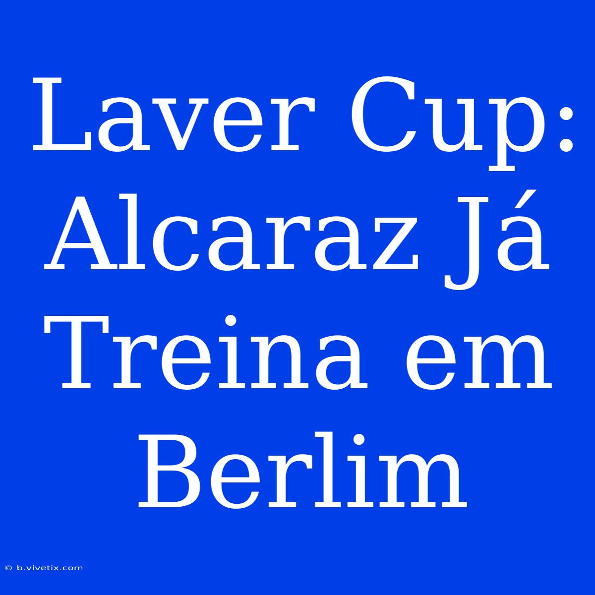 Laver Cup: Alcaraz Já Treina Em Berlim