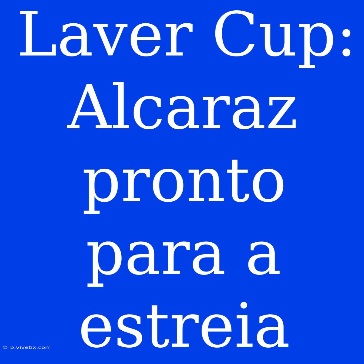 Laver Cup: Alcaraz Pronto Para A Estreia