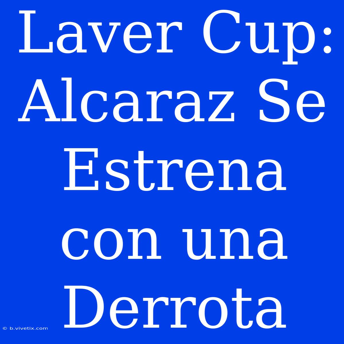 Laver Cup: Alcaraz Se Estrena Con Una Derrota