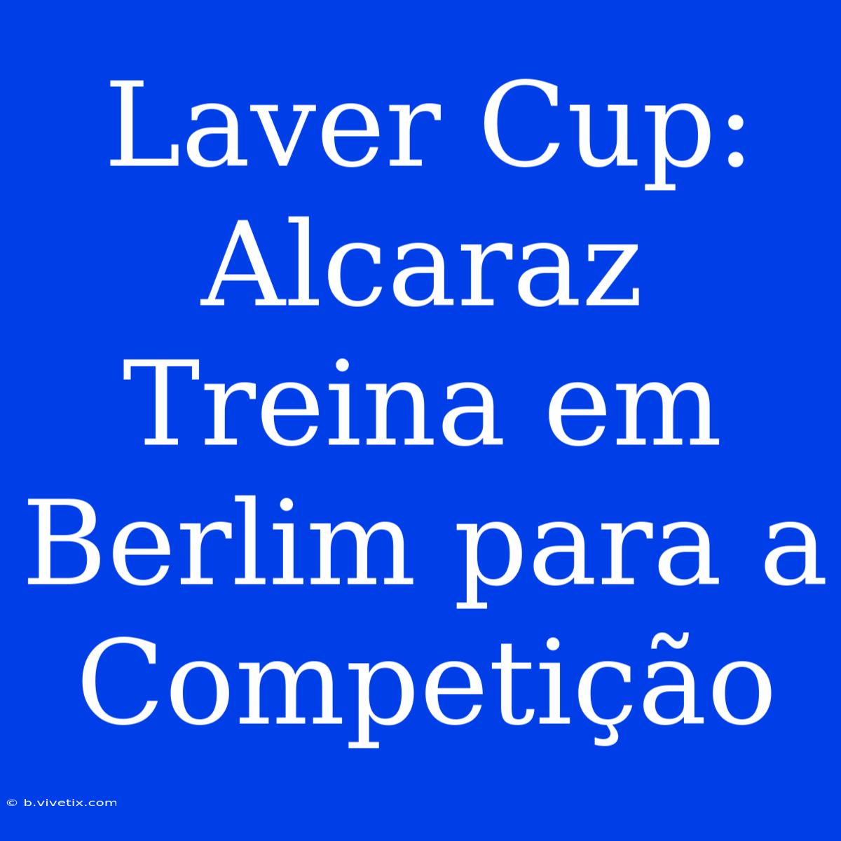 Laver Cup: Alcaraz Treina Em Berlim Para A Competição