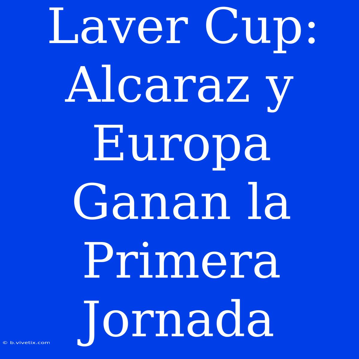 Laver Cup: Alcaraz Y Europa Ganan La Primera Jornada