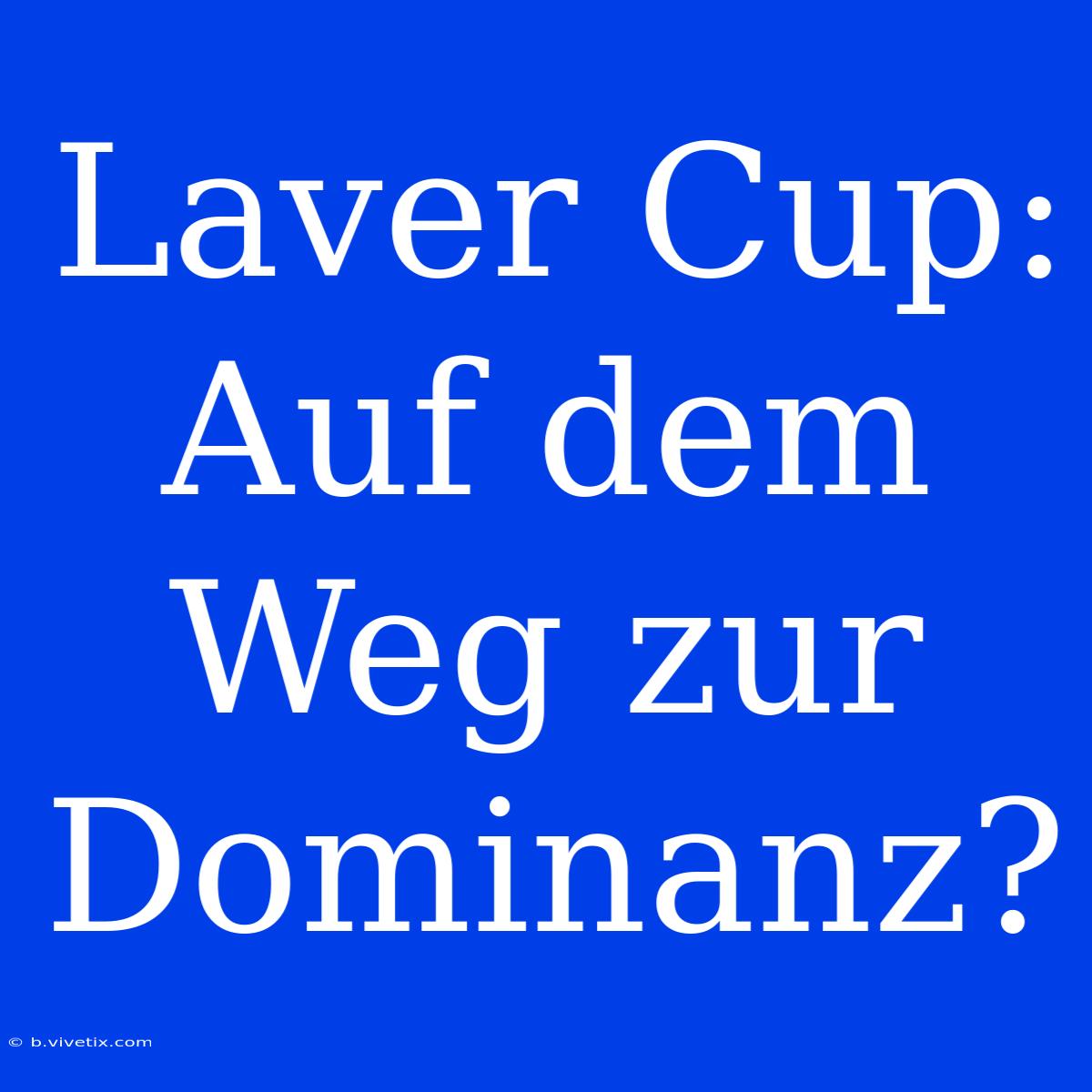 Laver Cup: Auf Dem Weg Zur Dominanz?