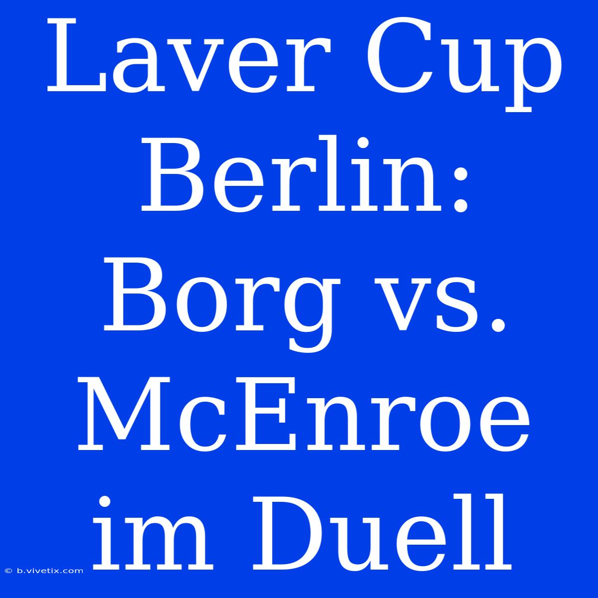 Laver Cup Berlin: Borg Vs. McEnroe Im Duell