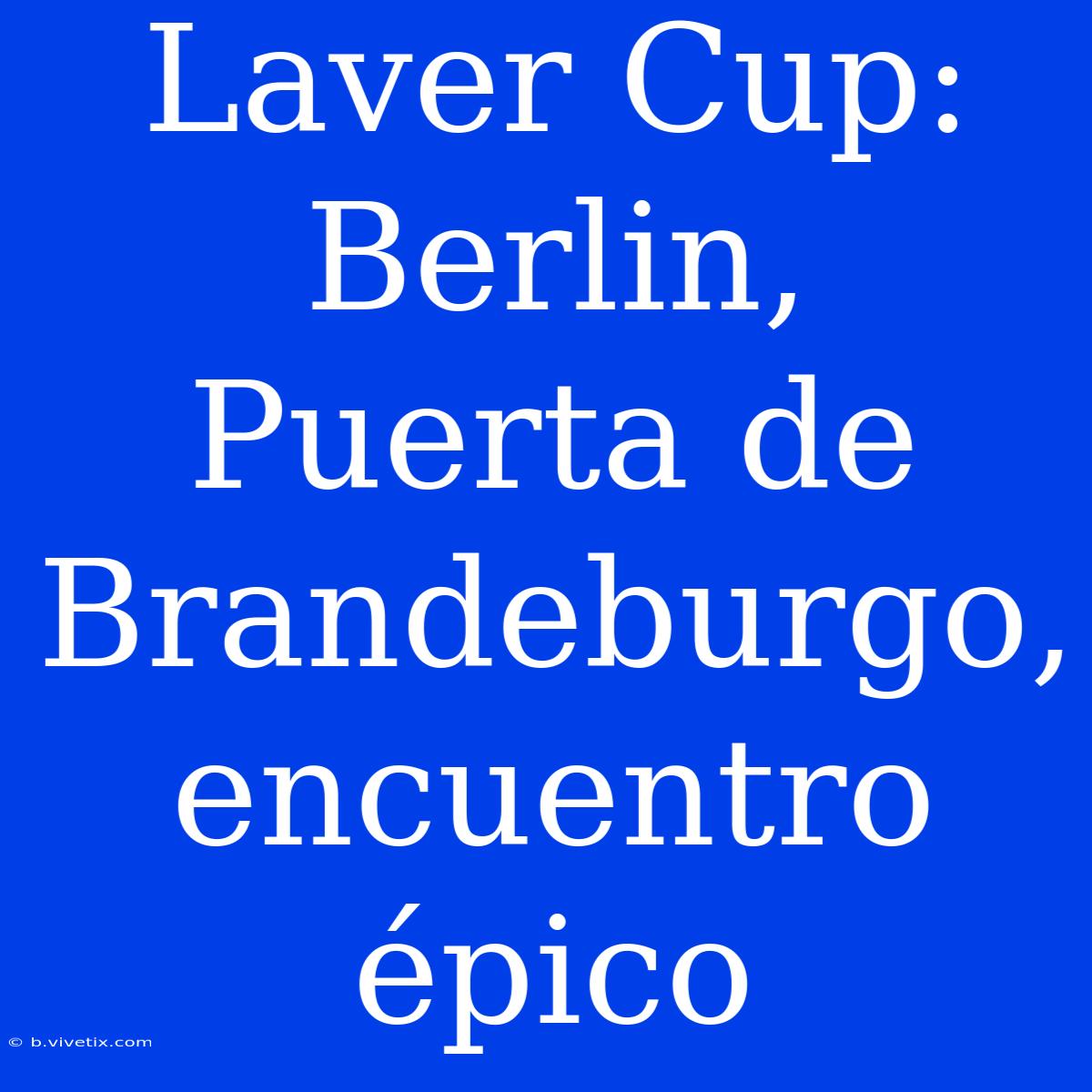 Laver Cup: Berlin, Puerta De Brandeburgo, Encuentro Épico