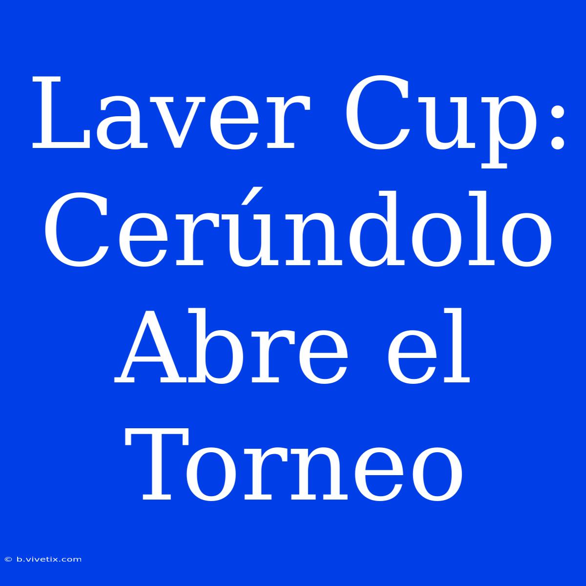 Laver Cup: Cerúndolo Abre El Torneo